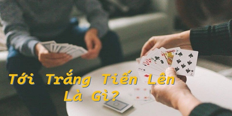 Tới Trắng Trong Bài Tiến Lên Và Cách Tính Điểm Chi Tiết